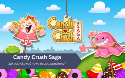 Jak odblokować nowe epizody/poziomy w Candy Crush Saga?