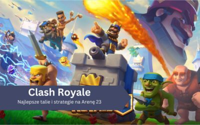 Najlepsze talie i strategie na Arenę 23 w Clash Royale