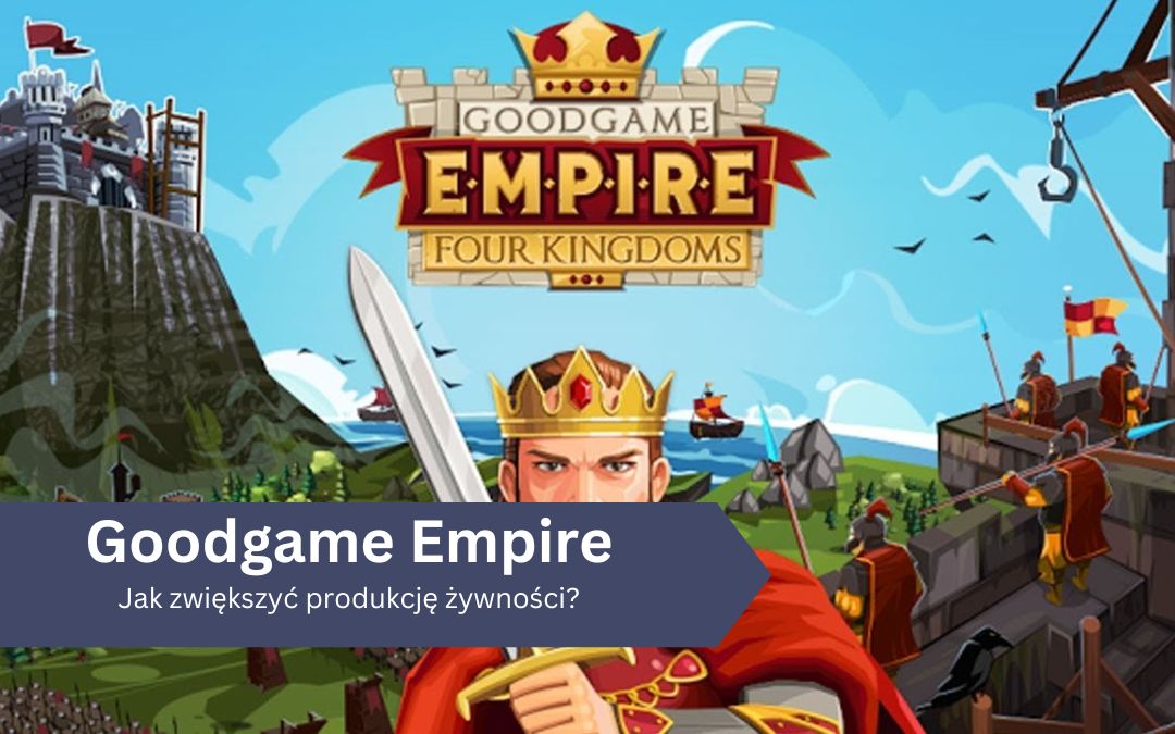 Jak zwiększyć produkcję żywności w Goodgame Empire?