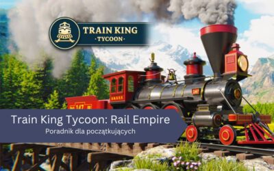 Train King Tycoon: Rail Empire – poradnik dla nowych graczy